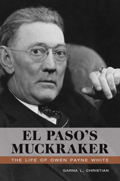 Cover for Garna L. Christian · El Paso's Muckraker: The Life of Owen Payne White (Hardcover Book) (2015)