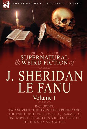 Cover for Joseph Sheridan Le Fanu · The Collected Supernatural and Weird Fiction of J. Sheridan Le Fanu: Volume 1-Including Two Novels, 'The Haunted Baronet' and 'The Evil Guest, ' One N (Hardcover Book) (2010)