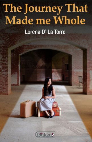 Cover for Lorena D' La Torre · The Journey That Made Me Whole: a Story About Overcoming Hardships and Growing Towards Wholeness. (Taschenbuch) (2014)