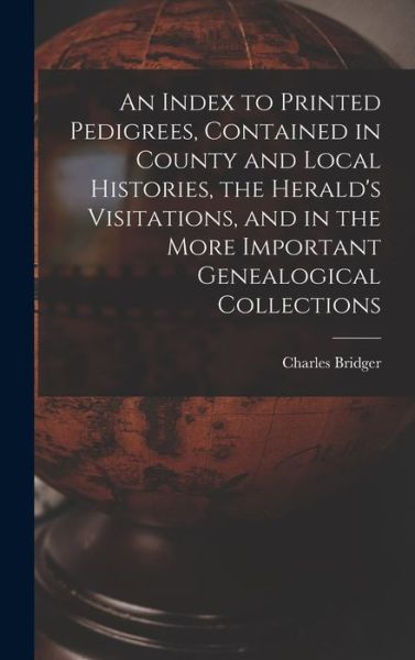 Cover for Charles 1825 or 6-1879 Bridger · An Index to Printed Pedigrees, Contained in County and Local Histories, the Herald's Visitations, and in the More Important Genealogical Collections (Hardcover Book) (2021)