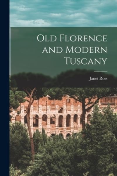 Cover for Janet Ross · Old Florence and Modern Tuscany (Book) (2022)