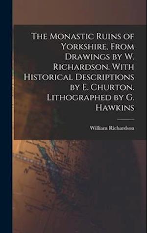 Cover for William Richardson · Monastic Ruins of Yorkshire, from Drawings by W. Richardson. with Historical Descriptions by E. Churton. Lithographed by G. Hawkins (Book) (2022)