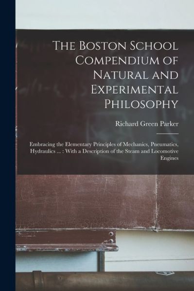 Cover for Richard Green Parker · Boston School Compendium of Natural and Experimental Philosophy : Embracing the Elementary Principles of Mechanics, Pneumatics, Hydraulics ... (Book) (2022)