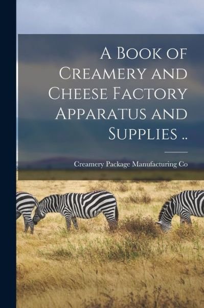 Cover for Creamery Package Manufacturing Co · Book of Creamery and Cheese Factory Apparatus and Supplies . . (Book) (2022)