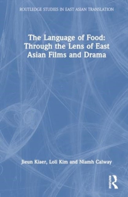 The Language of Food: Through the Lens of East Asian Films and Drama - Routledge Studies in East Asian Translation - Jieun Kiaer - Livres - Taylor & Francis Ltd - 9781032258454 - 30 septembre 2024