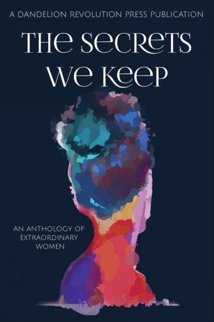 Cover for Dandelion Revolution Press · The Secrets We Keep: An Anthology of Extraordinary Women (Taschenbuch) (2021)
