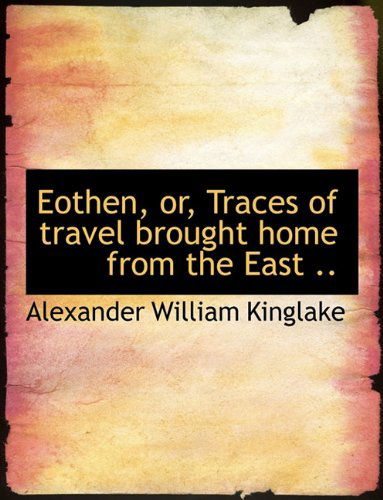 Cover for Alexander William Kinglake · Eothen, Or, Traces of Travel Brought Home from the East .. (Hardcover Book) (2009)