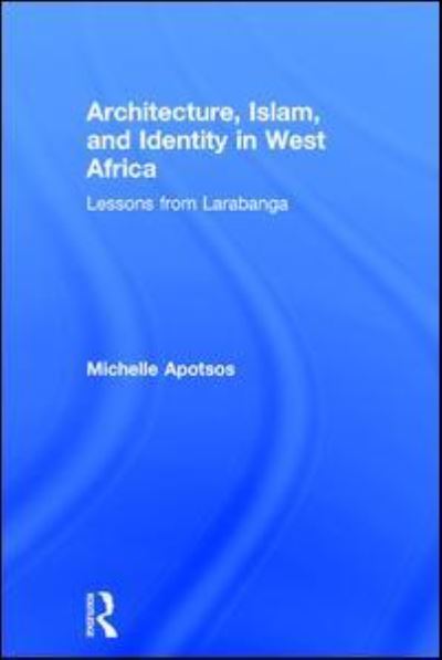 Cover for Apotsos, Michelle (Williams College, Williamstown, Massachussetts, USA) · Architecture, Islam, and Identity in West Africa: Lessons from Larabanga (Hardcover Book) (2016)