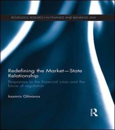 Cover for Glinavos, Ioannis (University of Reading, UK) · Redefining the Market-State Relationship: Responses to the Financial Crisis and the Future of Regulation - Routledge Research in Finance and Banking Law (Pocketbok) (2015)