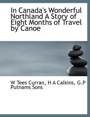 In Canada's Wonderful Northland a Story of Eight Months of Travel by Canoe - H a Calkins - Books - BiblioLife - 9781140225454 - April 6, 2010