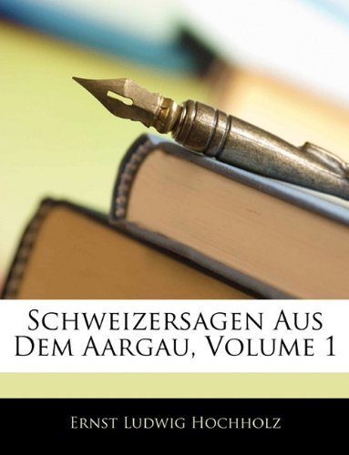 Cover for Ernst Ludwig Hochholz · Schweizersagen Aus Dem Aargau, Erster Band (Paperback Book) [German edition] (2010)