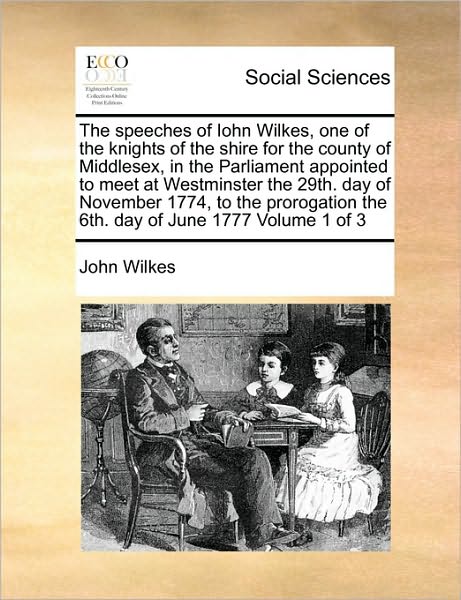 The Speeches of Iohn Wilkes, One of the Knights of the Shire for the County of Middlesex, in the Parliament Appointed to Meet at Westminster the 29th. Day - John Wilkes - Books - Gale Ecco, Print Editions - 9781171014454 - June 16, 2010