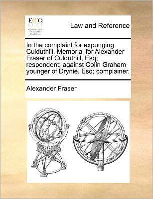 In the Complaint for Expunging Culduthill. Memorial for Alexander Fraser of Culduthill, Esq; Respondent; Against Colin Graham Younger of Drynie, Esq; - Fraser, Alexander, Mrs - Książki - Gale Ecco, Print Editions - 9781171379454 - 23 lipca 2010