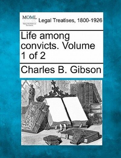 Cover for Charles B Gibson · Life Among Convicts. Volume 1 of 2 (Taschenbuch) (2010)