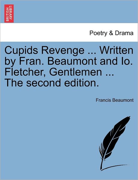Cover for Francis Beaumont · Cupids Revenge ... Written by Fran. Beaumont and Io. Fletcher, Gentlemen ... the Second Edition. (Paperback Book) (2011)