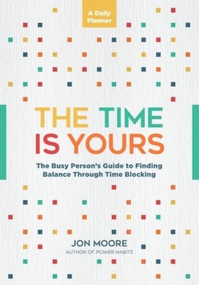 Cover for Jon Moore · The Time Is Yours: A Daily Planner: The Busy Person's Guide to Finding Balance Through Time Blocking (Paperback Book) (2023)