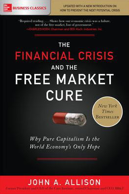 The Financial Crisis and the Free Market Cure: Why Pure Capitalism is the World Economy's Only Hope - John Allison - Books - McGraw-Hill Education - 9781260143454 - May 28, 2018