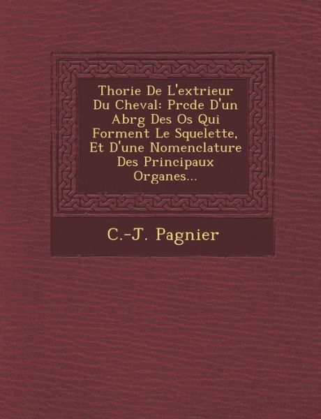 Th Orie De L'ext Rieur Du Cheval: Pr C D E D'un Abr G Des Os Qui Forment Le Squelette, et D'une Nomenclature Des Principaux Organes... - C -j Pagnier - Bücher - Saraswati Press - 9781286967454 - 1. Oktober 2012