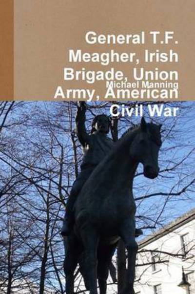 Cover for Michael Manning · General T.f. Meagher, Irish Brigade, Union Army, American Civil War (Taschenbuch) (2013)