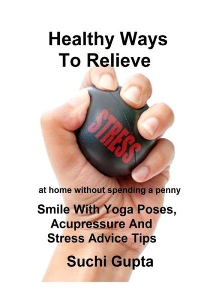Healthy Ways to Relieve Stress - Suchi Gupta - Books - Lulu Press, Inc. - 9781312907454 - February 4, 2015