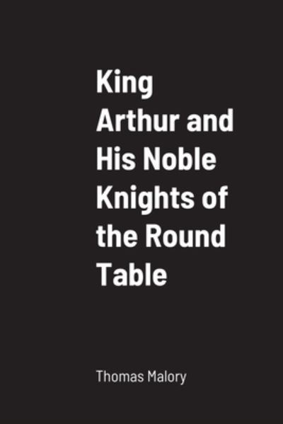 King Arthur and His Noble Knights of the Round Table - Thomas Malory - Books - Lulu Press, Inc. - 9781387695454 - August 16, 2022