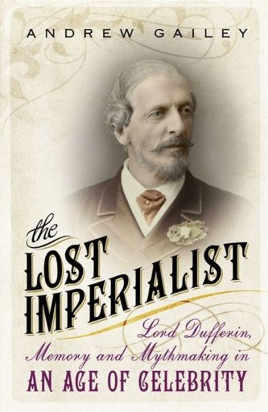 Cover for Andrew Gailey · The Lost Imperialist: Lord Dufferin, Memory and Mythmaking in an Age of Celebrity (Paperback Book) (2016)