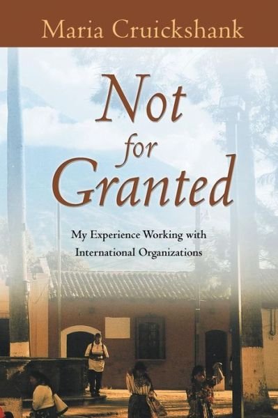Cover for Maria Cruickshank · Not for Granted: My Experience Working with International Organizations (Taschenbuch) (2014)