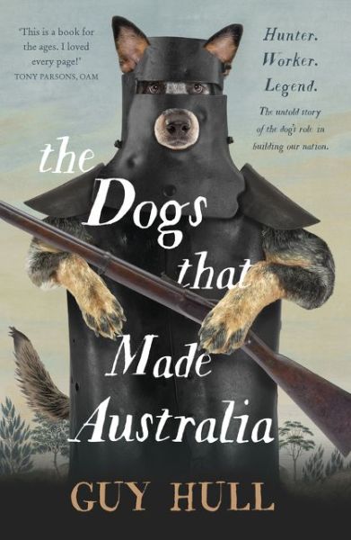 Cover for Guy Hull · The Dogs that Made Australia: The Story of the Dogs that Brought about Australia's Transformation from Starving Colony to Pastoral Powerhouse (Paperback Book) (2018)