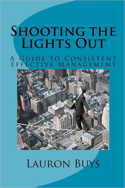 Cover for Lauron Buys · Shooting the Lights Out: a Guide to Consistent Effective Management (Paperback Book) (2011)