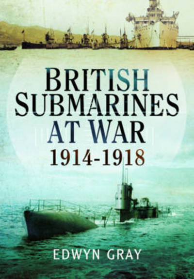 Cover for Edwyn Gray · British Submarines at War 1914 - 1918 (Paperback Book) (2016)