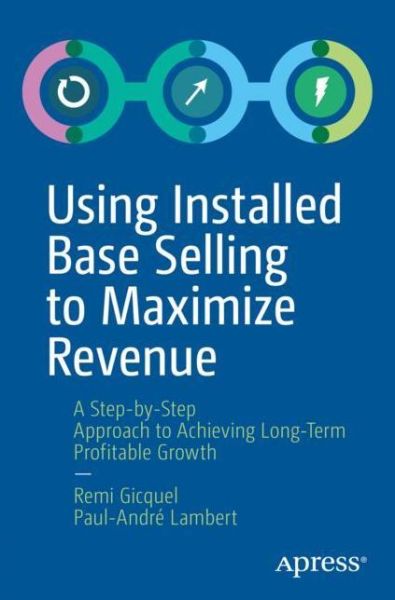 Cover for Remi Gicquel · Using Installed Base Selling to Maximize Revenue: A Step-by-Step Approach to Achieving Long-Term Profitable Growth (Paperback Book) [1st edition] (2019)
