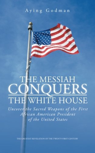 Cover for Aying Godman · The Messiah Conquers the White House: Uncover the Sacred Weapons of the First African American President of the United States (Paperback Book) (2013)