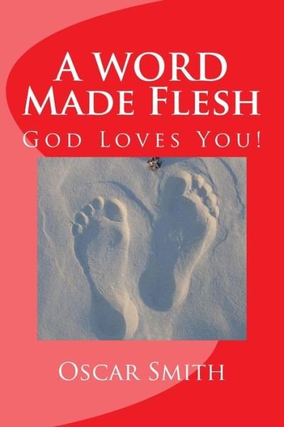 A Word Made Flesh: the Book of John Insignificance to Significance - Oscar Smith - Books - Createspace - 9781492759454 - September 18, 2013