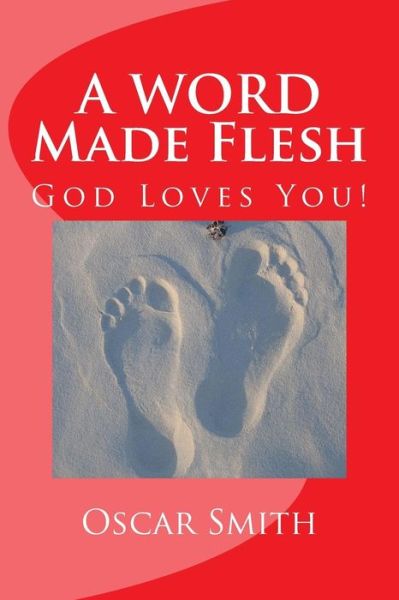 A Word Made Flesh: the Book of John Insignificance to Significance - Oscar Smith - Books - Createspace - 9781492759454 - September 18, 2013