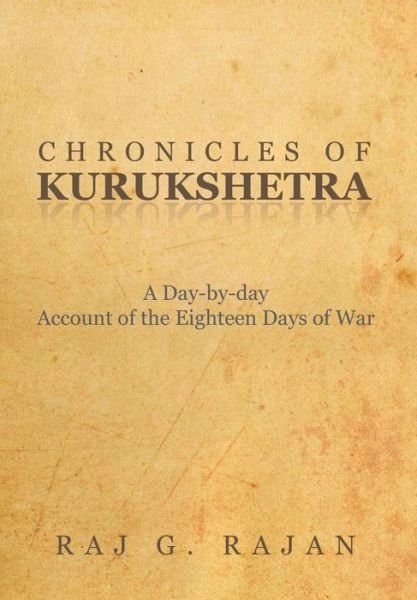Cover for Raj G Rajan · Chronicles of Kurukshetra: a Day-by-day Account of the Eighteen Days of War (Hardcover Book) (2014)