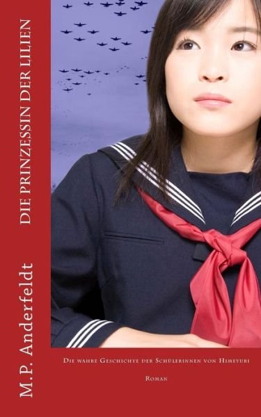 Cover for M P Anderfeldt · Die Prinzessin Der Lilien: Die Geschichte Der Schulerinnen Von Himeyuri (Paperback Book) (2014)