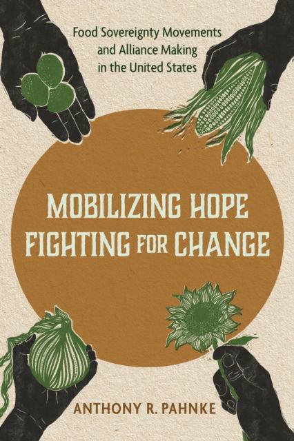 Cover for Anthony R. Pahnke · Mobilizing Hope, Fighting for Change: Food Sovereignty Movements and Alliance Making in the United States (Hardcover Book) (2025)