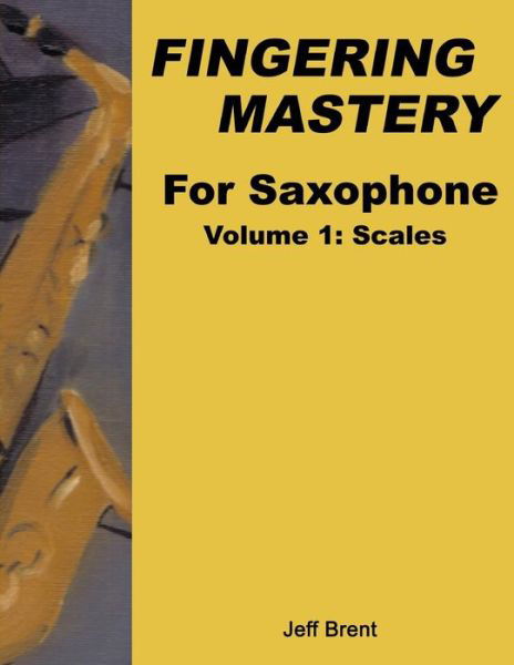 Cover for Jeff Brent · Fingering Mastery For Saxophone: Volume 1: Scales - Fingering Mastery for Saxophone (Paperback Book) (2014)