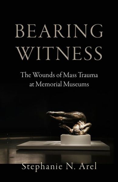 Cover for Stephanie N. Arel · Bearing Witness: The Wounds of Mass Trauma at Memorial Museums (Hardcover Book) (2023)