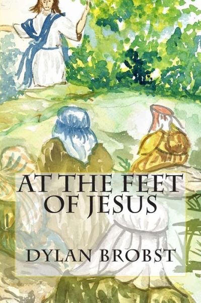 Cover for Dylan Brobst · At the Feet of Jesus: an Applicable Study Guide Based on the Sermon on the Mount to Influence Spiritual Growth As Disciples of Jesus Christ. (Paperback Bog) (2015)
