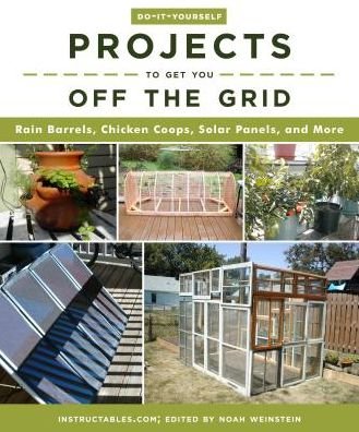 Do-It-Yourself Projects to Get You Off the Grid: Rain Barrels, Chicken Coops, Solar Panels, and More - Instructables.com - Boeken - Skyhorse Publishing - 9781510738454 - 4 september 2018