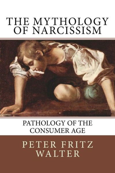 The Mythology of Narcissism: Pathology of the Consumer Age - Peter Fritz Walter - Bøger - Createspace - 9781517333454 - 13. september 2015