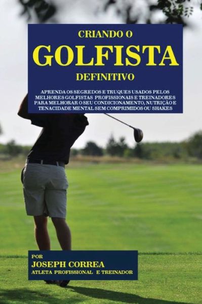 Cover for Correa (Atleta Profissional E Treinador) · Criando O Golfista Definitivo: Aprenda Os Segredos E Truques Usados Pelos Melhores Golfistas Profissionais E Treinadores Para Melhorar O Seu Condicio (Paperback Book) (2015)