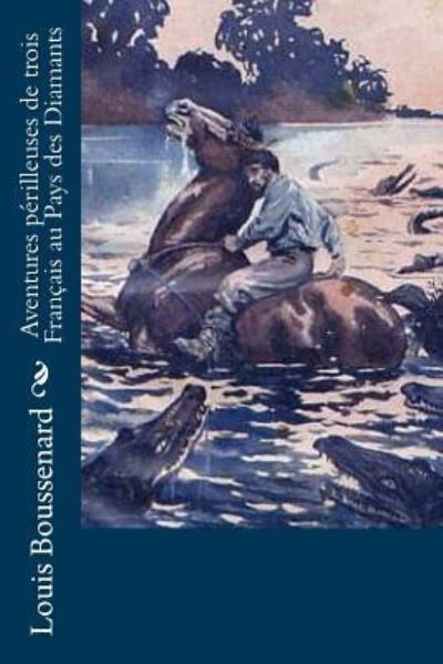 Aventures perilleuses de trois Francais au Pays des Diamants - Louis Boussenard - Books - Createspace Independent Publishing Platf - 9781530046454 - February 16, 2016