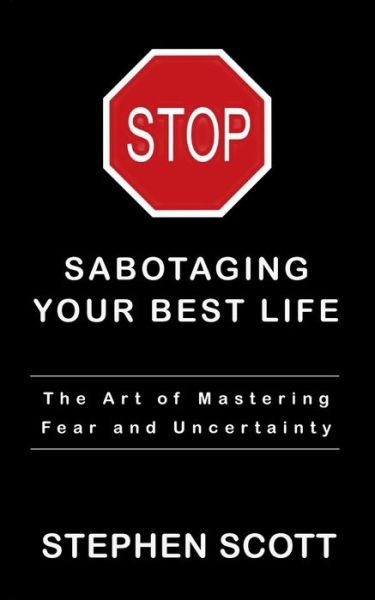 Cover for Stephen Scott · Stop Sabotaging Your Best Life : The Art of Mastering Fear and Uncertainty (Taschenbuch) (2018)