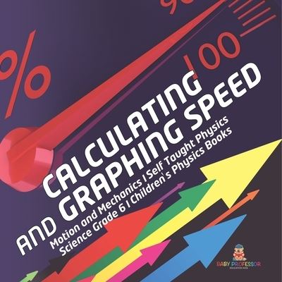 Cover for Baby Professor · Calculating and Graphing Speed Motion and Mechanics Self Taught Physics Science Grade 6 Children's Physics Books (Taschenbuch) (2021)