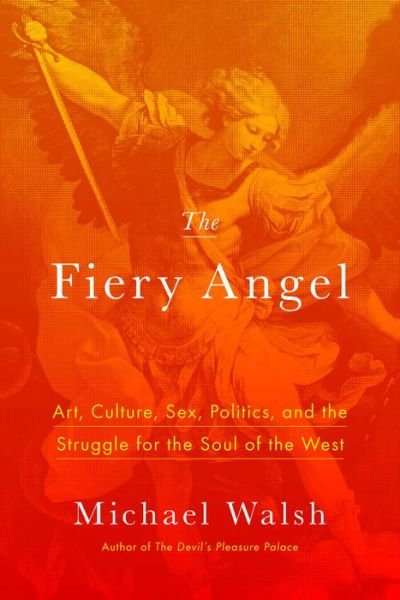 Cover for Walsh, Associate Professor Michael, · The Fiery Angel: Art, Culture, Sex, Politics, and the Struggle for the Soul of the West (Hardcover bog) (2018)