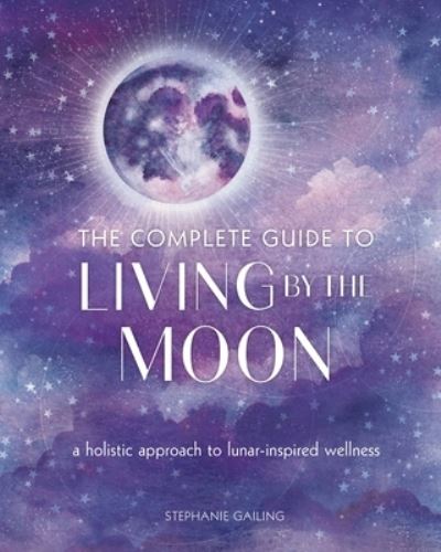 Stephanie Gailing · The Complete Guide to Living by the Moon: A ...