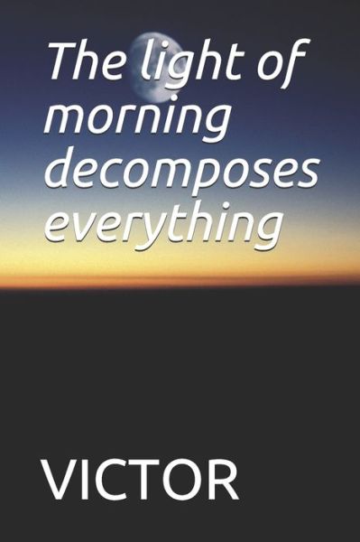 Cover for Victor · The light of morning decomposes everything (Paperback Book) (2019)