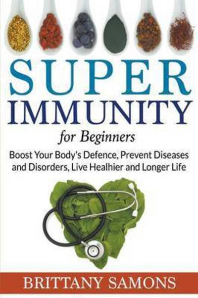Cover for Brittany Samons · Super Immunity For Beginners: Boost Your Body's Defence, Prevent Diseases and Disorders, Live Healhier and Longer Life (Taschenbuch) (2015)